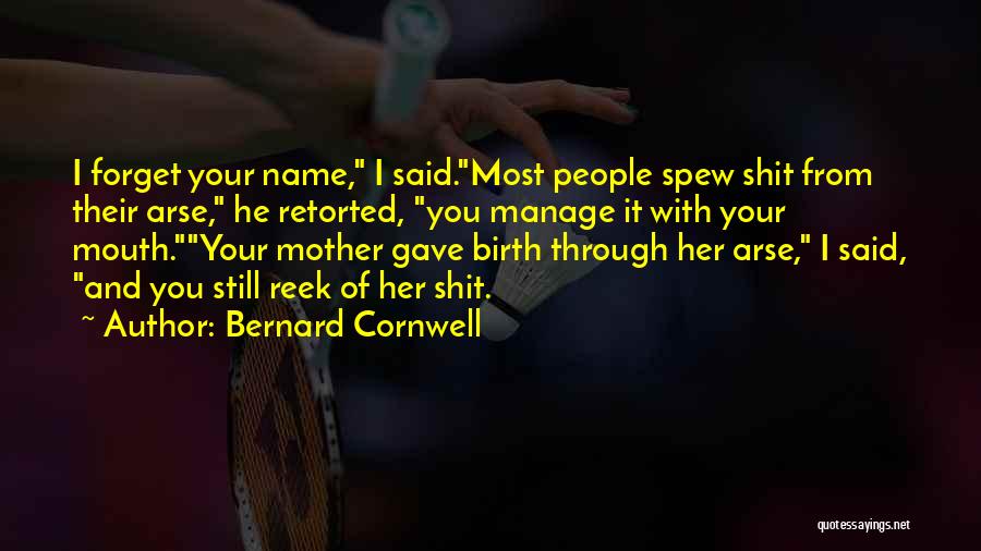 Bernard Cornwell Quotes: I Forget Your Name, I Said.most People Spew Shit From Their Arse, He Retorted, You Manage It With Your Mouth.your