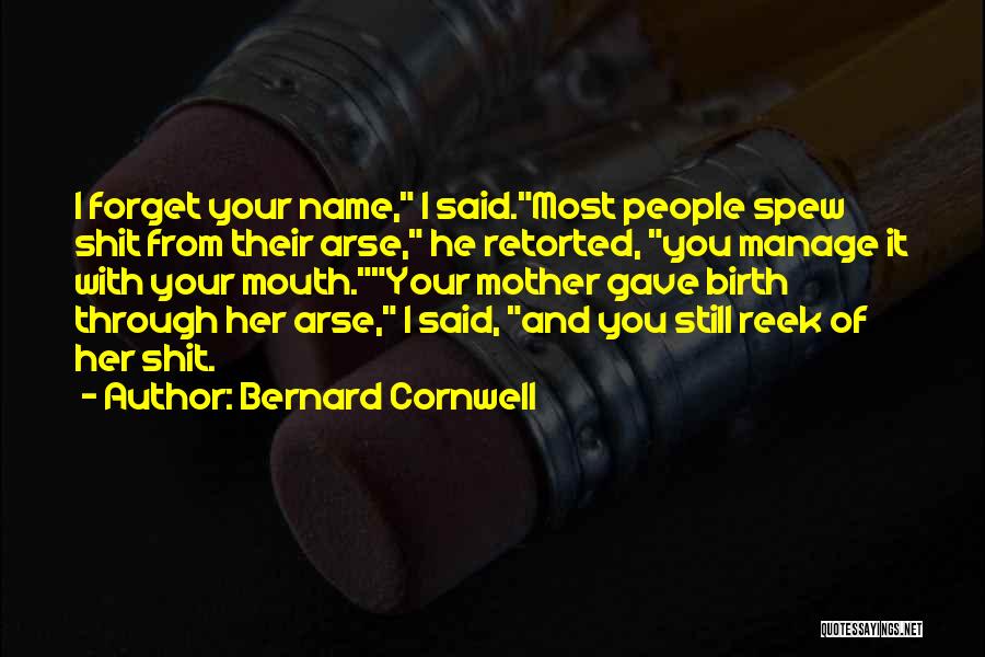 Bernard Cornwell Quotes: I Forget Your Name, I Said.most People Spew Shit From Their Arse, He Retorted, You Manage It With Your Mouth.your