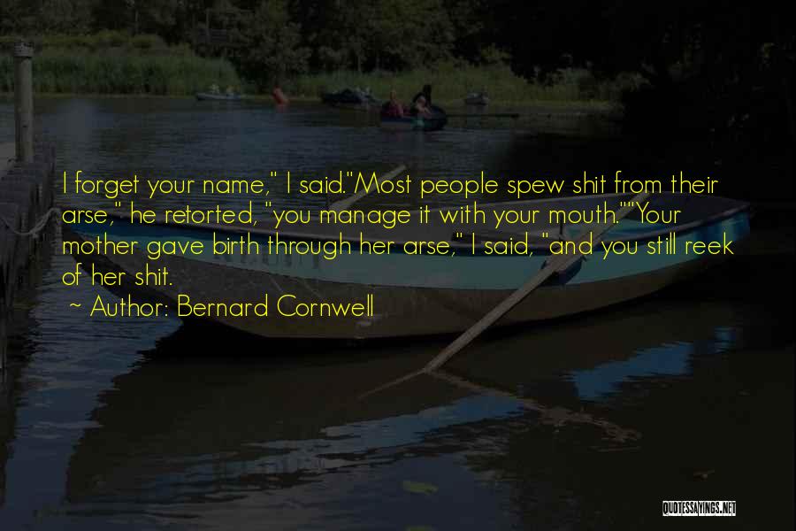 Bernard Cornwell Quotes: I Forget Your Name, I Said.most People Spew Shit From Their Arse, He Retorted, You Manage It With Your Mouth.your