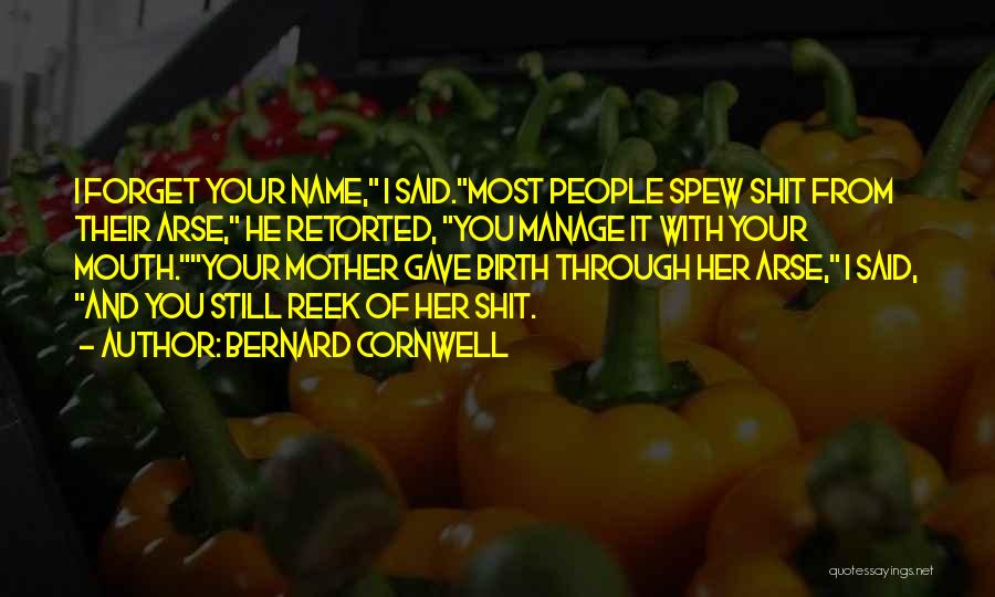 Bernard Cornwell Quotes: I Forget Your Name, I Said.most People Spew Shit From Their Arse, He Retorted, You Manage It With Your Mouth.your