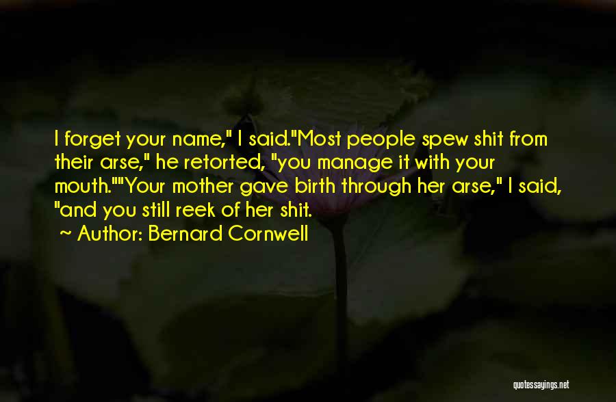 Bernard Cornwell Quotes: I Forget Your Name, I Said.most People Spew Shit From Their Arse, He Retorted, You Manage It With Your Mouth.your