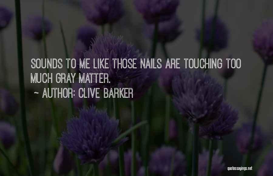 Clive Barker Quotes: Sounds To Me Like Those Nails Are Touching Too Much Gray Matter.