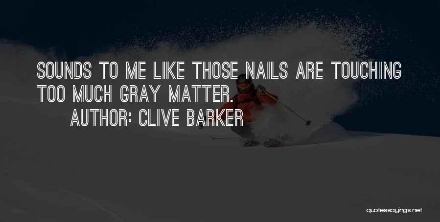 Clive Barker Quotes: Sounds To Me Like Those Nails Are Touching Too Much Gray Matter.