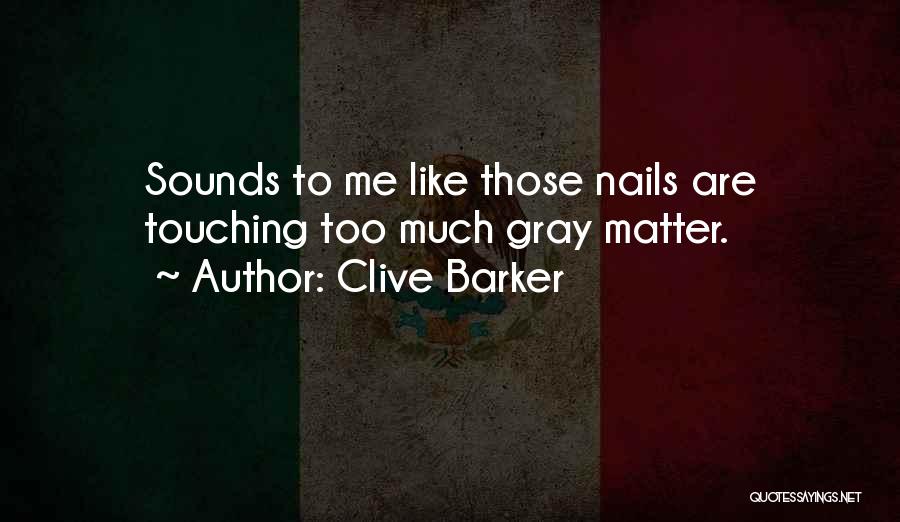 Clive Barker Quotes: Sounds To Me Like Those Nails Are Touching Too Much Gray Matter.