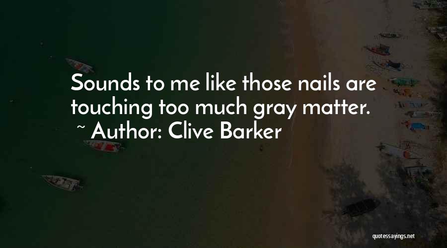 Clive Barker Quotes: Sounds To Me Like Those Nails Are Touching Too Much Gray Matter.