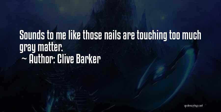 Clive Barker Quotes: Sounds To Me Like Those Nails Are Touching Too Much Gray Matter.