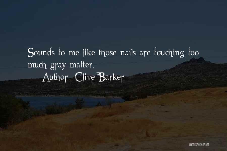Clive Barker Quotes: Sounds To Me Like Those Nails Are Touching Too Much Gray Matter.