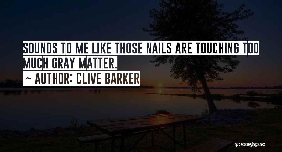 Clive Barker Quotes: Sounds To Me Like Those Nails Are Touching Too Much Gray Matter.