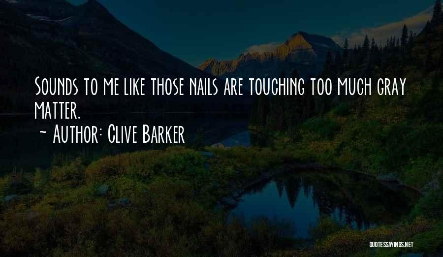 Clive Barker Quotes: Sounds To Me Like Those Nails Are Touching Too Much Gray Matter.