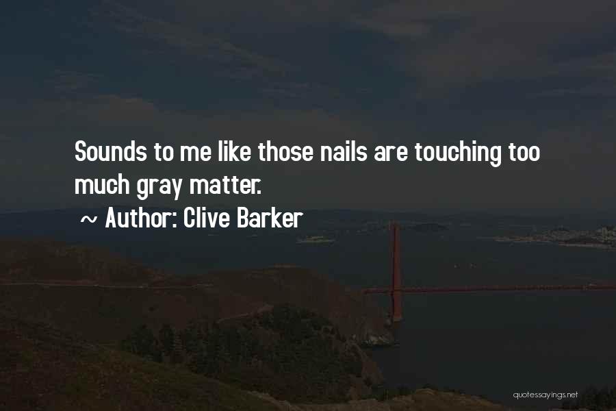 Clive Barker Quotes: Sounds To Me Like Those Nails Are Touching Too Much Gray Matter.