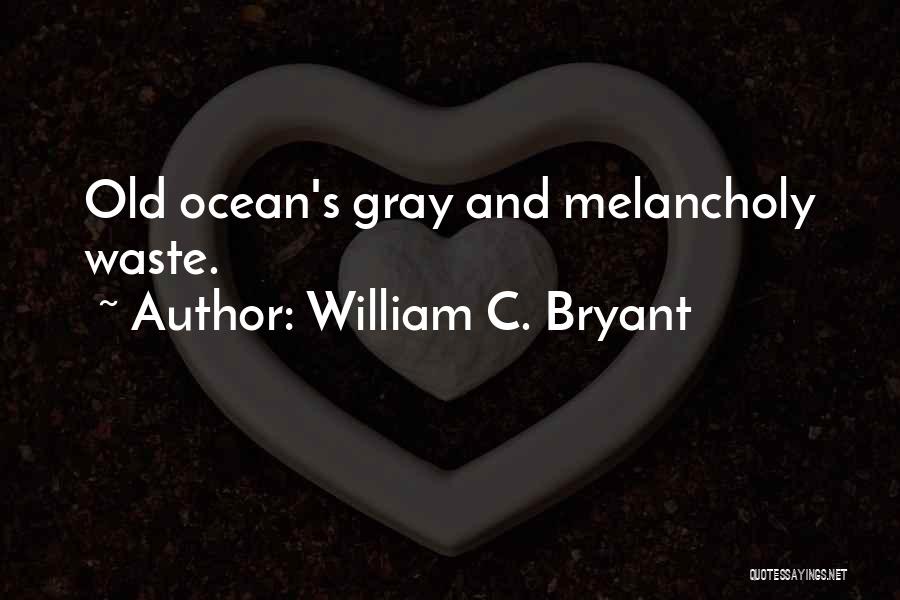 William C. Bryant Quotes: Old Ocean's Gray And Melancholy Waste.