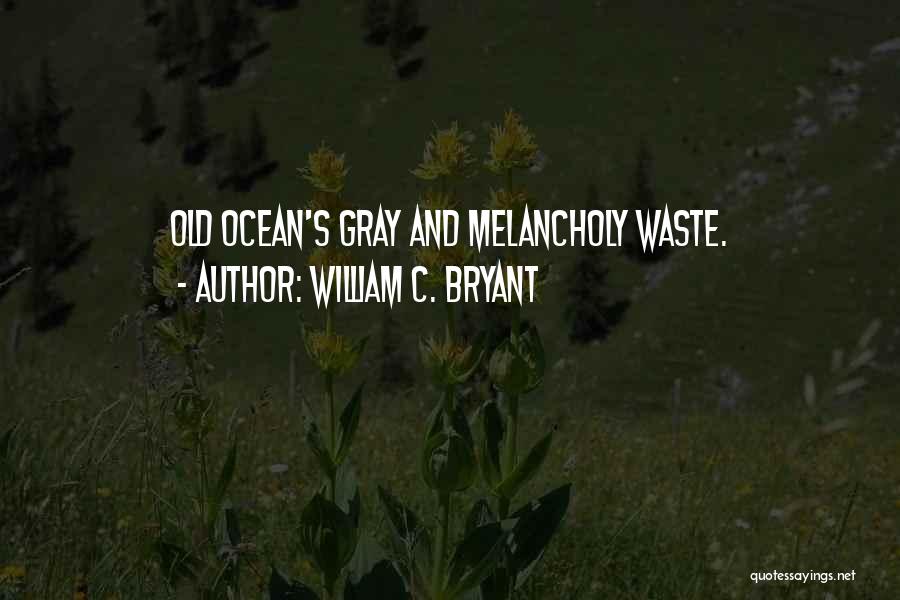 William C. Bryant Quotes: Old Ocean's Gray And Melancholy Waste.