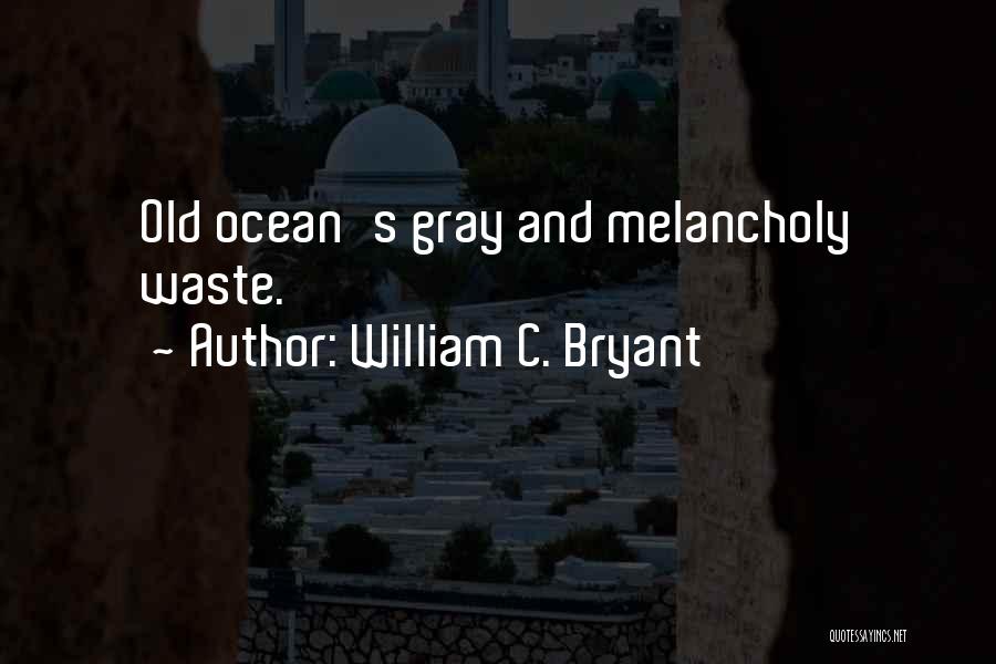 William C. Bryant Quotes: Old Ocean's Gray And Melancholy Waste.