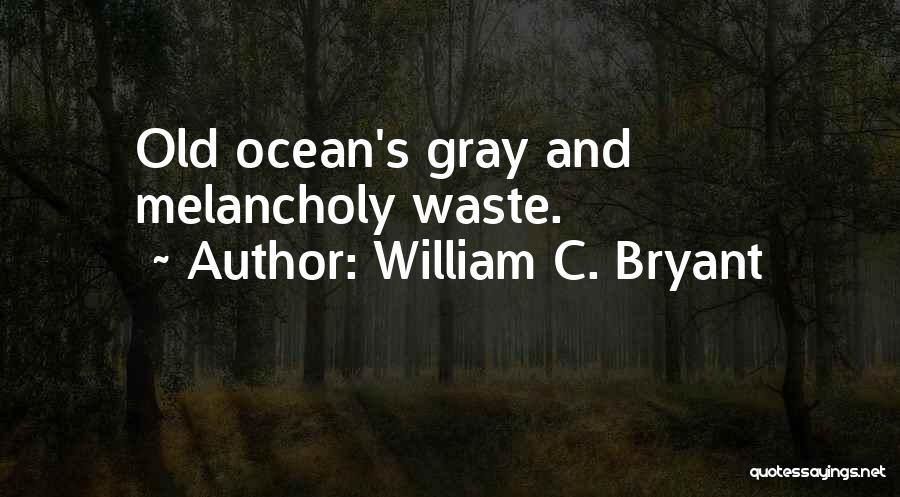 William C. Bryant Quotes: Old Ocean's Gray And Melancholy Waste.
