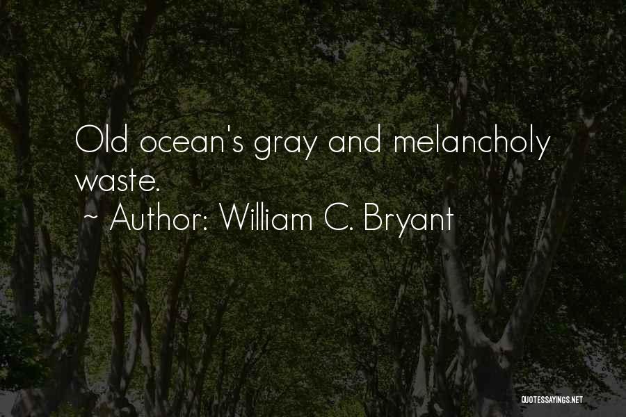 William C. Bryant Quotes: Old Ocean's Gray And Melancholy Waste.