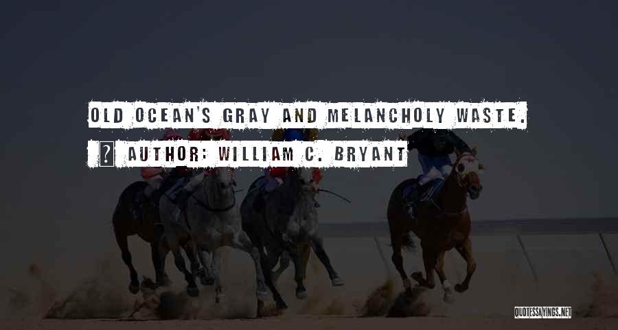 William C. Bryant Quotes: Old Ocean's Gray And Melancholy Waste.