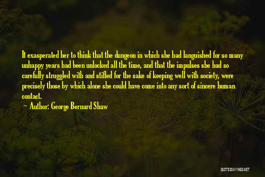 George Bernard Shaw Quotes: It Exasperated Her To Think That The Dungeon In Which She Had Languished For So Many Unhappy Years Had Been