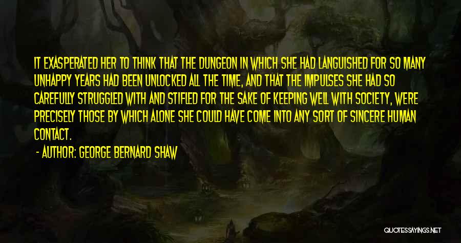 George Bernard Shaw Quotes: It Exasperated Her To Think That The Dungeon In Which She Had Languished For So Many Unhappy Years Had Been