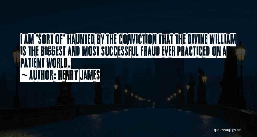 Henry James Quotes: I Am 'sort Of' Haunted By The Conviction That The Divine William Is The Biggest And Most Successful Fraud Ever