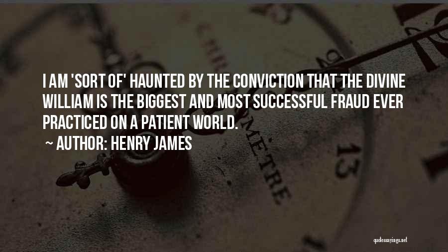 Henry James Quotes: I Am 'sort Of' Haunted By The Conviction That The Divine William Is The Biggest And Most Successful Fraud Ever
