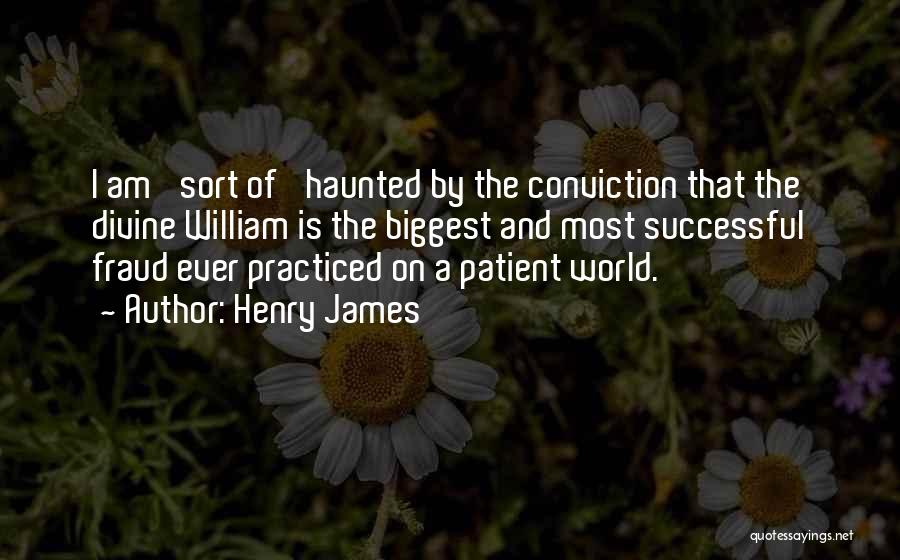 Henry James Quotes: I Am 'sort Of' Haunted By The Conviction That The Divine William Is The Biggest And Most Successful Fraud Ever