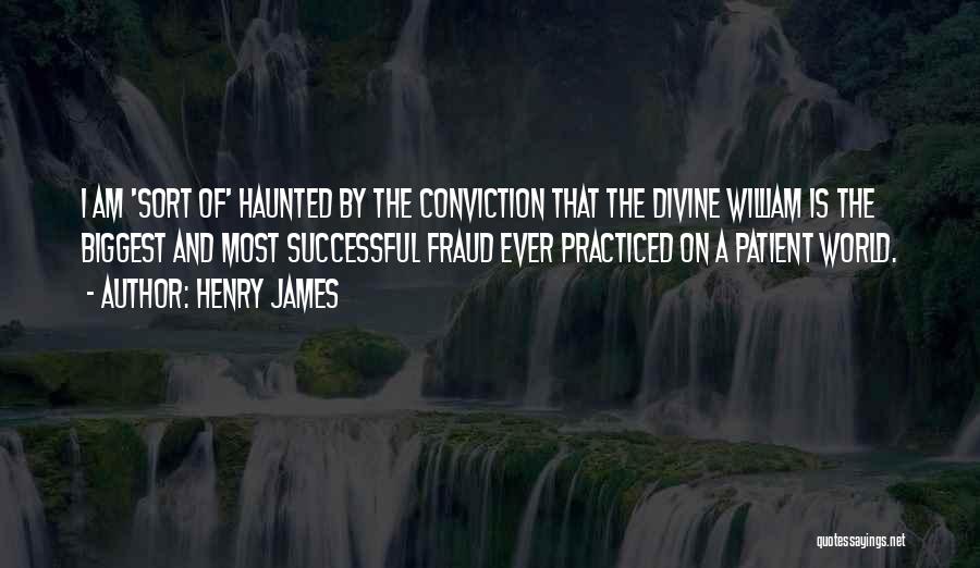 Henry James Quotes: I Am 'sort Of' Haunted By The Conviction That The Divine William Is The Biggest And Most Successful Fraud Ever