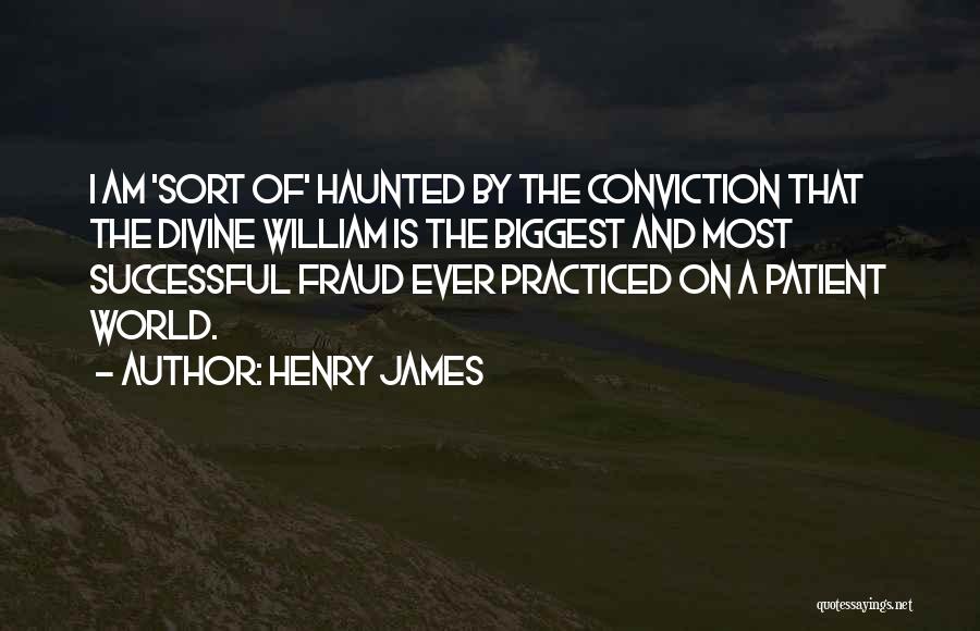 Henry James Quotes: I Am 'sort Of' Haunted By The Conviction That The Divine William Is The Biggest And Most Successful Fraud Ever