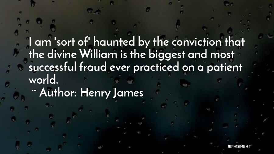 Henry James Quotes: I Am 'sort Of' Haunted By The Conviction That The Divine William Is The Biggest And Most Successful Fraud Ever