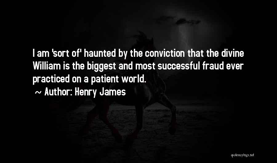 Henry James Quotes: I Am 'sort Of' Haunted By The Conviction That The Divine William Is The Biggest And Most Successful Fraud Ever