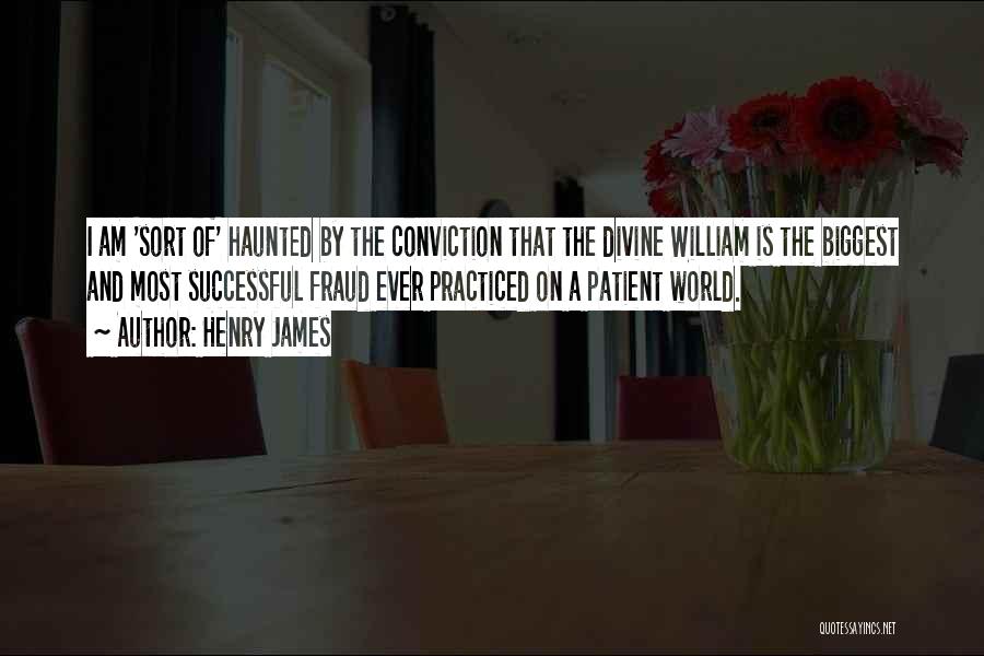 Henry James Quotes: I Am 'sort Of' Haunted By The Conviction That The Divine William Is The Biggest And Most Successful Fraud Ever
