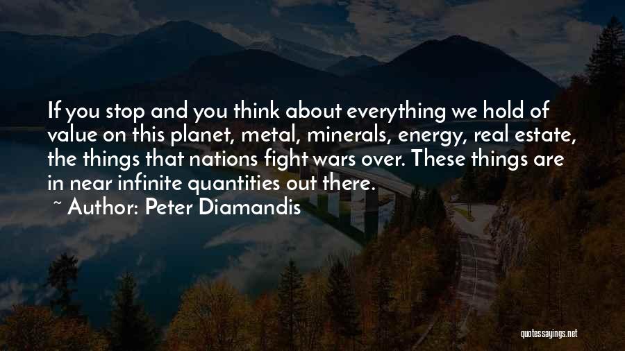 Peter Diamandis Quotes: If You Stop And You Think About Everything We Hold Of Value On This Planet, Metal, Minerals, Energy, Real Estate,