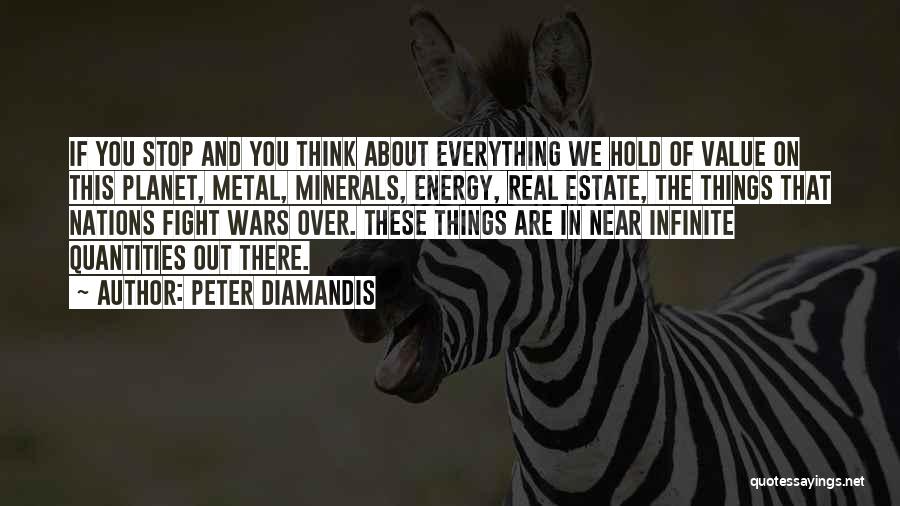 Peter Diamandis Quotes: If You Stop And You Think About Everything We Hold Of Value On This Planet, Metal, Minerals, Energy, Real Estate,