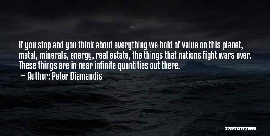 Peter Diamandis Quotes: If You Stop And You Think About Everything We Hold Of Value On This Planet, Metal, Minerals, Energy, Real Estate,