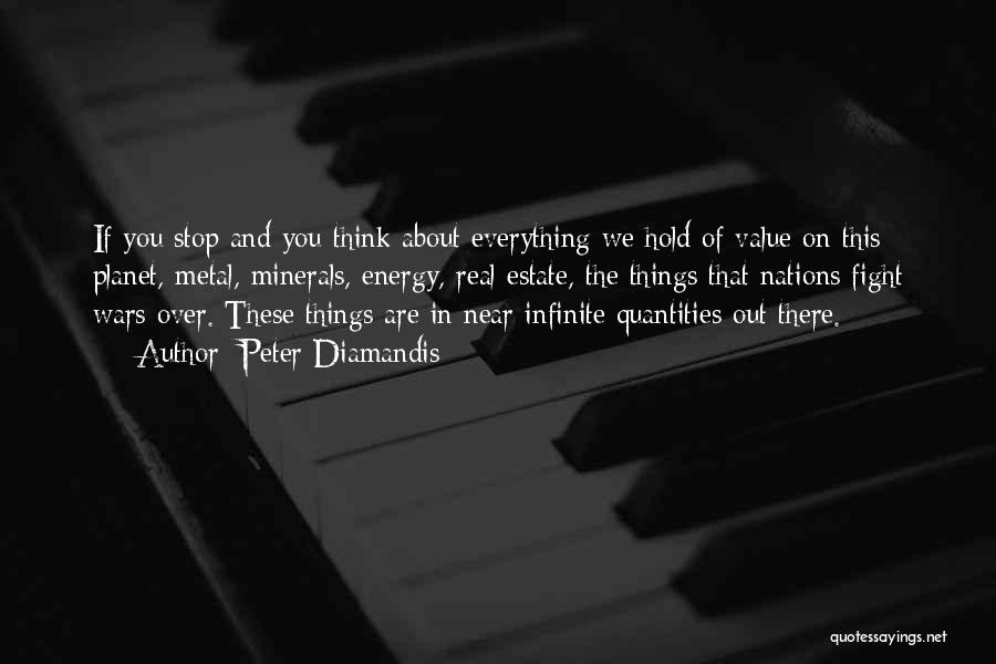 Peter Diamandis Quotes: If You Stop And You Think About Everything We Hold Of Value On This Planet, Metal, Minerals, Energy, Real Estate,