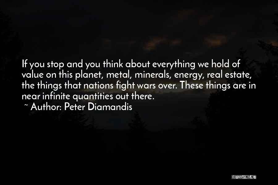 Peter Diamandis Quotes: If You Stop And You Think About Everything We Hold Of Value On This Planet, Metal, Minerals, Energy, Real Estate,