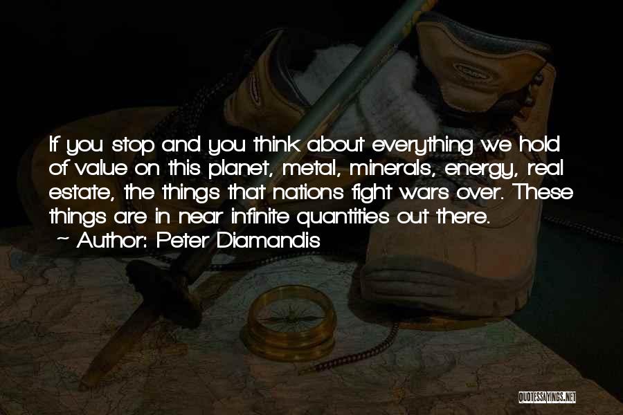 Peter Diamandis Quotes: If You Stop And You Think About Everything We Hold Of Value On This Planet, Metal, Minerals, Energy, Real Estate,