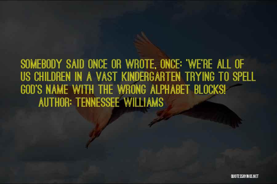 Tennessee Williams Quotes: Somebody Said Once Or Wrote, Once: 'we're All Of Us Children In A Vast Kindergarten Trying To Spell God's Name