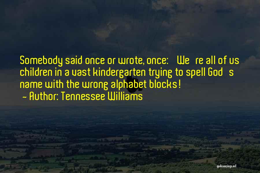 Tennessee Williams Quotes: Somebody Said Once Or Wrote, Once: 'we're All Of Us Children In A Vast Kindergarten Trying To Spell God's Name