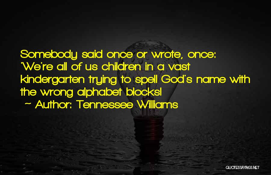 Tennessee Williams Quotes: Somebody Said Once Or Wrote, Once: 'we're All Of Us Children In A Vast Kindergarten Trying To Spell God's Name