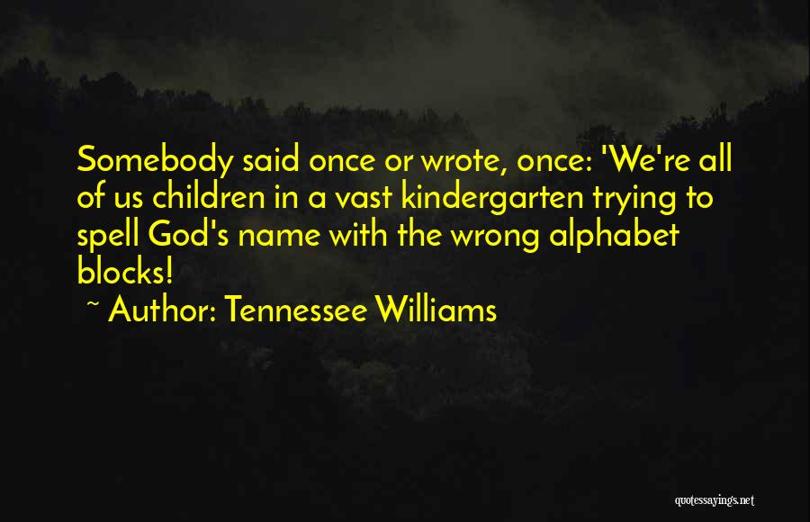 Tennessee Williams Quotes: Somebody Said Once Or Wrote, Once: 'we're All Of Us Children In A Vast Kindergarten Trying To Spell God's Name