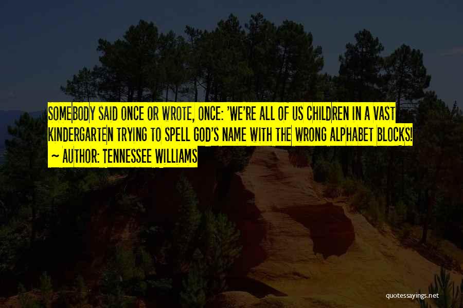 Tennessee Williams Quotes: Somebody Said Once Or Wrote, Once: 'we're All Of Us Children In A Vast Kindergarten Trying To Spell God's Name