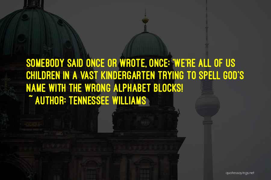 Tennessee Williams Quotes: Somebody Said Once Or Wrote, Once: 'we're All Of Us Children In A Vast Kindergarten Trying To Spell God's Name