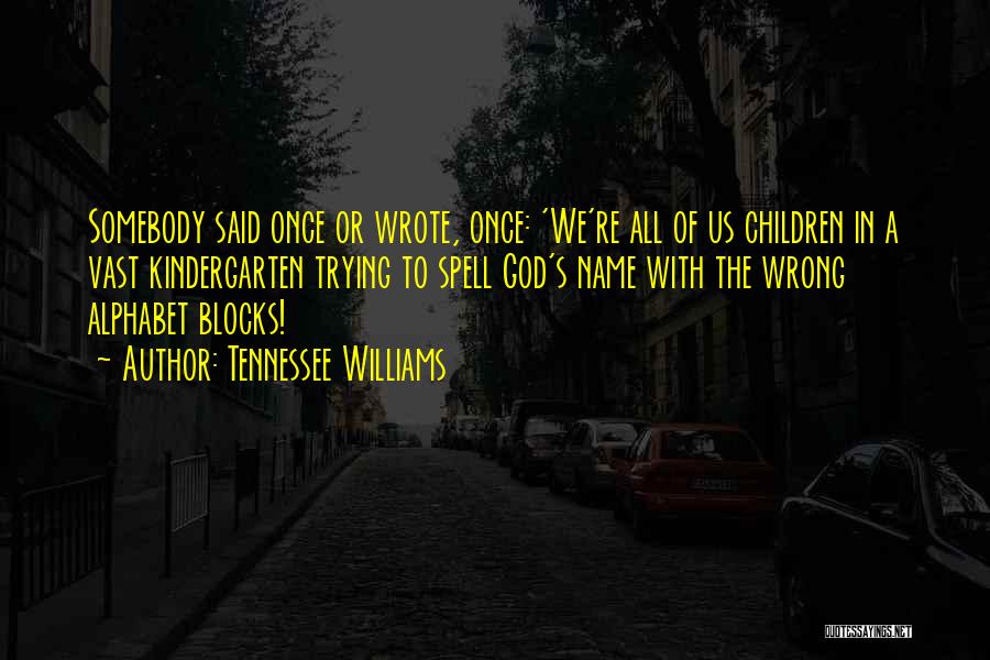 Tennessee Williams Quotes: Somebody Said Once Or Wrote, Once: 'we're All Of Us Children In A Vast Kindergarten Trying To Spell God's Name