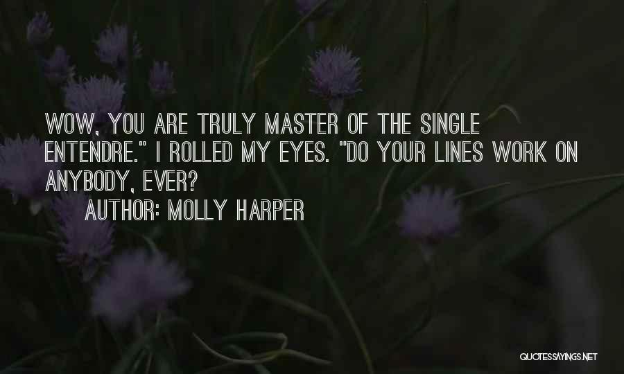 Molly Harper Quotes: Wow, You Are Truly Master Of The Single Entendre. I Rolled My Eyes. Do Your Lines Work On Anybody, Ever?