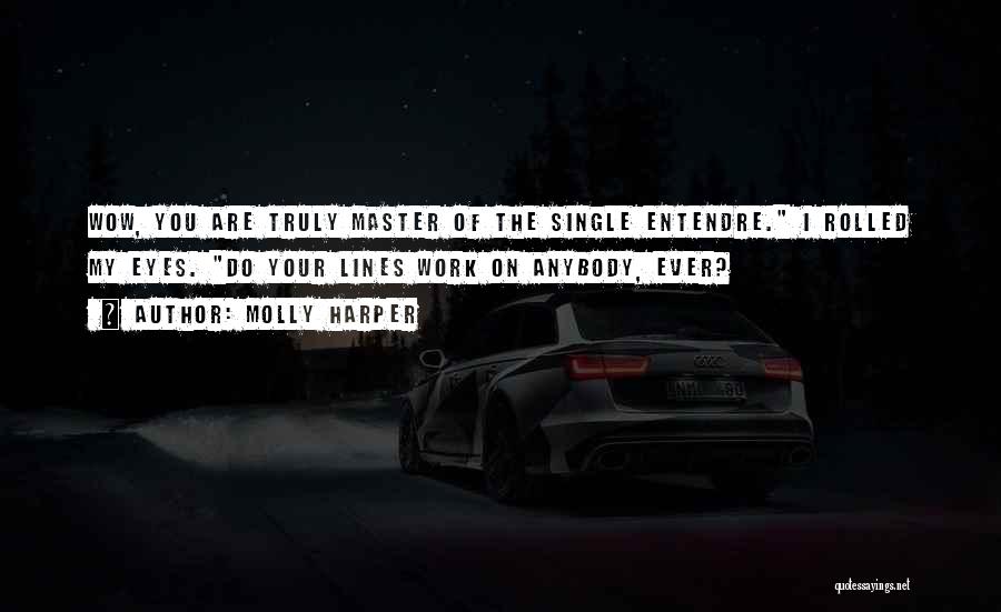 Molly Harper Quotes: Wow, You Are Truly Master Of The Single Entendre. I Rolled My Eyes. Do Your Lines Work On Anybody, Ever?