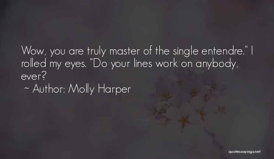 Molly Harper Quotes: Wow, You Are Truly Master Of The Single Entendre. I Rolled My Eyes. Do Your Lines Work On Anybody, Ever?