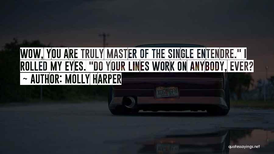 Molly Harper Quotes: Wow, You Are Truly Master Of The Single Entendre. I Rolled My Eyes. Do Your Lines Work On Anybody, Ever?