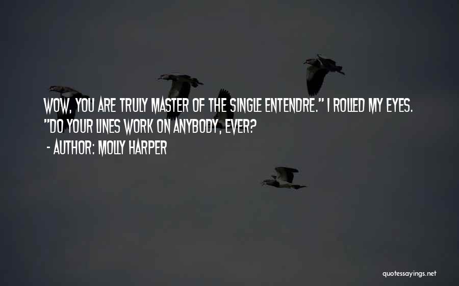 Molly Harper Quotes: Wow, You Are Truly Master Of The Single Entendre. I Rolled My Eyes. Do Your Lines Work On Anybody, Ever?