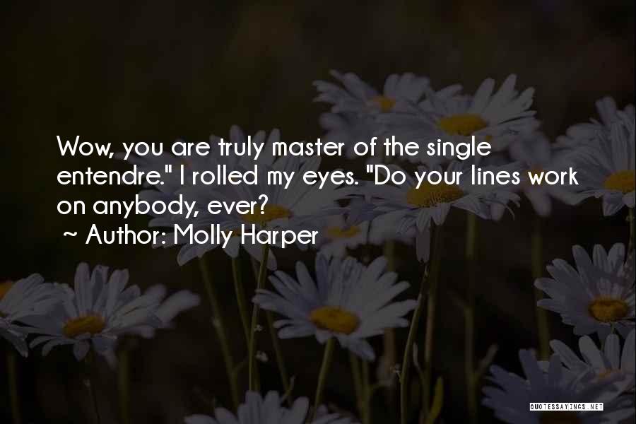 Molly Harper Quotes: Wow, You Are Truly Master Of The Single Entendre. I Rolled My Eyes. Do Your Lines Work On Anybody, Ever?