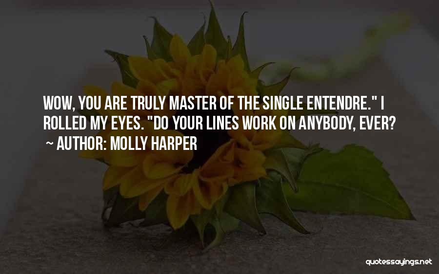 Molly Harper Quotes: Wow, You Are Truly Master Of The Single Entendre. I Rolled My Eyes. Do Your Lines Work On Anybody, Ever?